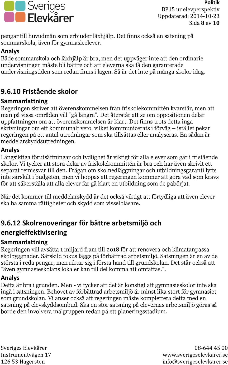 Så är det inte på många skolor idag. 9.6.10 Fristående skolor Regeringen skriver att överenskommelsen från friskolekommittén kvarstår, men att man på vissa områden vill gå längre.