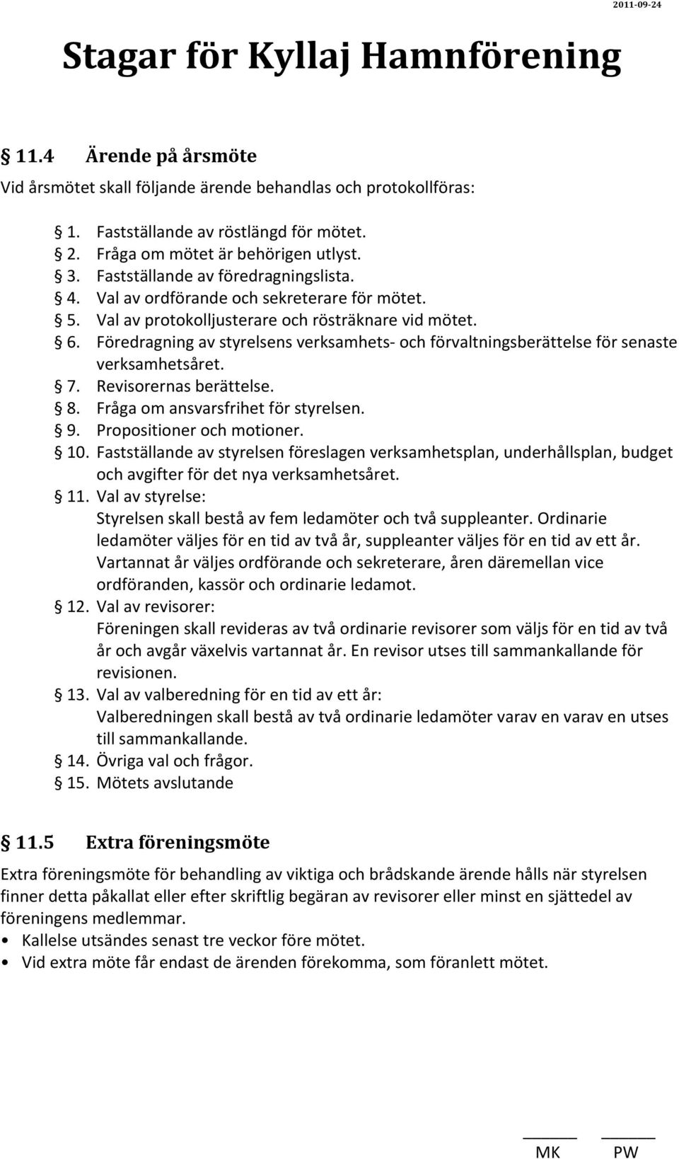 Föredragning av styrelsens verksamhets- och förvaltningsberättelse för senaste verksamhetsåret. 7. Revisorernas berättelse. 8. Fråga om ansvarsfrihet för styrelsen. 9. Propositioner och motioner. 10.