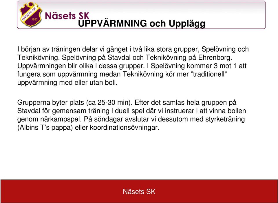 I Spelövning kommer 3 mot 1 att fungera som uppvärmning medan Teknikövning kör mer traditionell uppvärmning med eller utan boll.