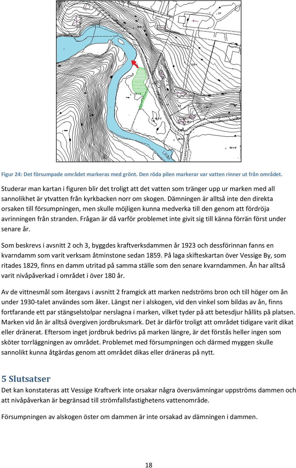Dämningen är alltså inte den direkta orsaken till försumpningen, men skulle möjligen kunna medverka till den genom att fördröja avrinningen från stranden.