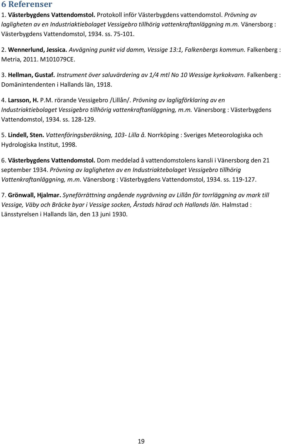 Instrument över saluvärdering av 1/4 mtl No 10 Wessige kyrkokvarn. Falkenberg : Domänintendenten i Hallands län, 1918. 4. Larsson, H. P.M. rörande Vessigebro /Lillån/.