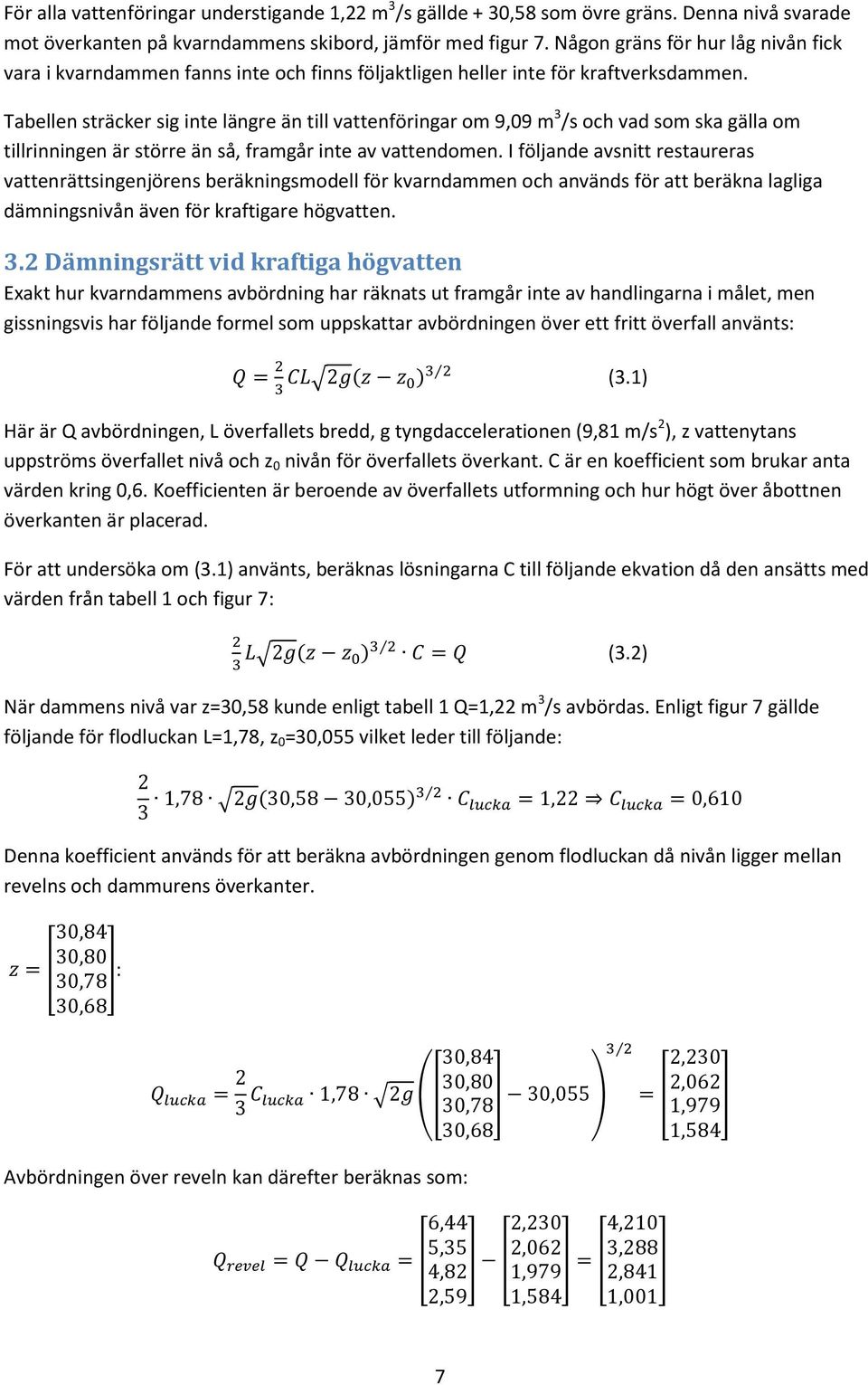 Tabellen sträcker sig inte längre än till vattenföringar om 9,09 m 3 /s och vad som ska gälla om tillrinningen är större än så, framgår inte av vattendomen.