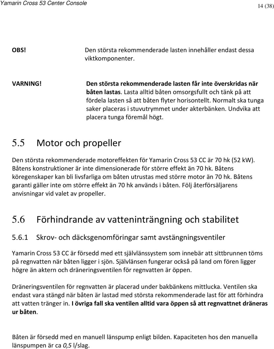 Undvika att placera tunga föremål högt. 5.5 Motor och propeller Den största rekommenderade motoreffekten för Yamarin Cross 53 CC är 70 hk (52 kw).