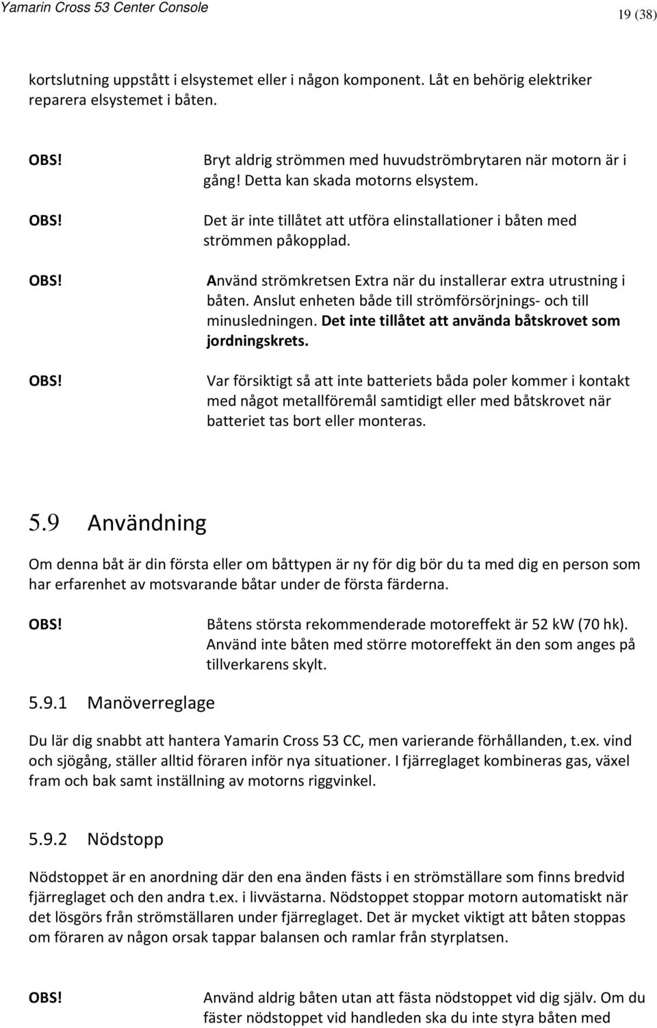 Anslut enheten både till strömförsörjnings- och till minusledningen. Det inte tillåtet att använda båtskrovet som jordningskrets.