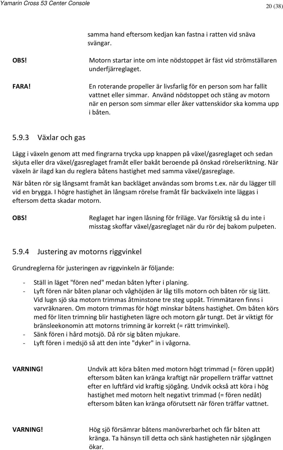 9.3 Växlar och gas Lägg i växeln genom att med fingrarna trycka upp knappen på växel/gasreglaget och sedan skjuta eller dra växel/gasreglaget framåt eller bakåt beroende på önskad rörelseriktning.