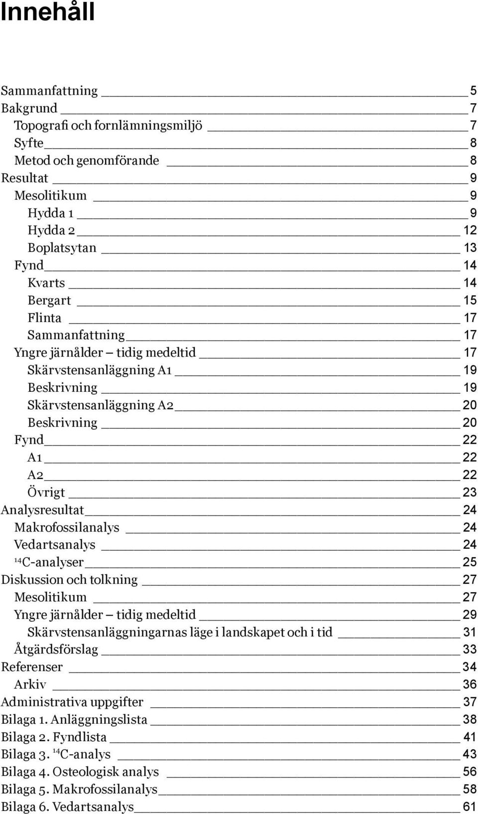 Makrofossilanalys 24 Vedartsanalys 24 14 C-analyser 25 Diskussion och tolkning 27 Mesolitikum 27 Yngre järnålder tidig medeltid 29 Skärvstensanläggningarnas läge i landskapet och i tid 31