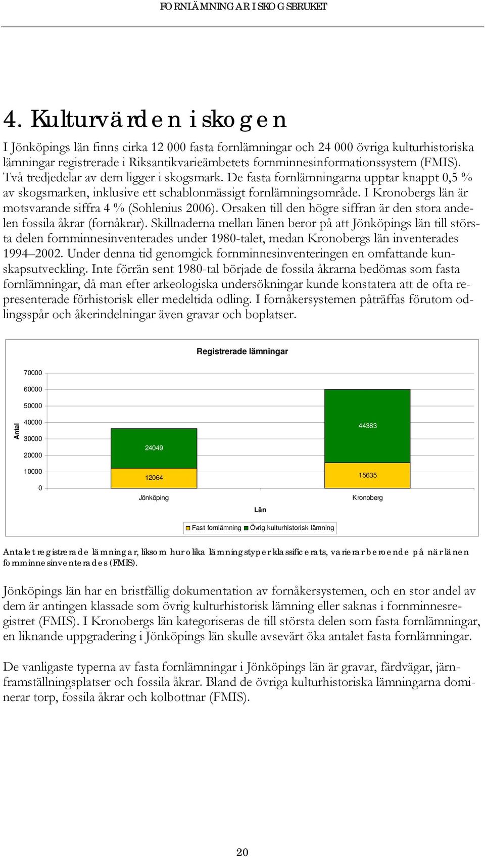 I Kronobergs län är motsvarande siffra 4 % (Sohlenius 2006). Orsaken till den högre siffran är den stora andelen fossila åkrar (fornåkrar).