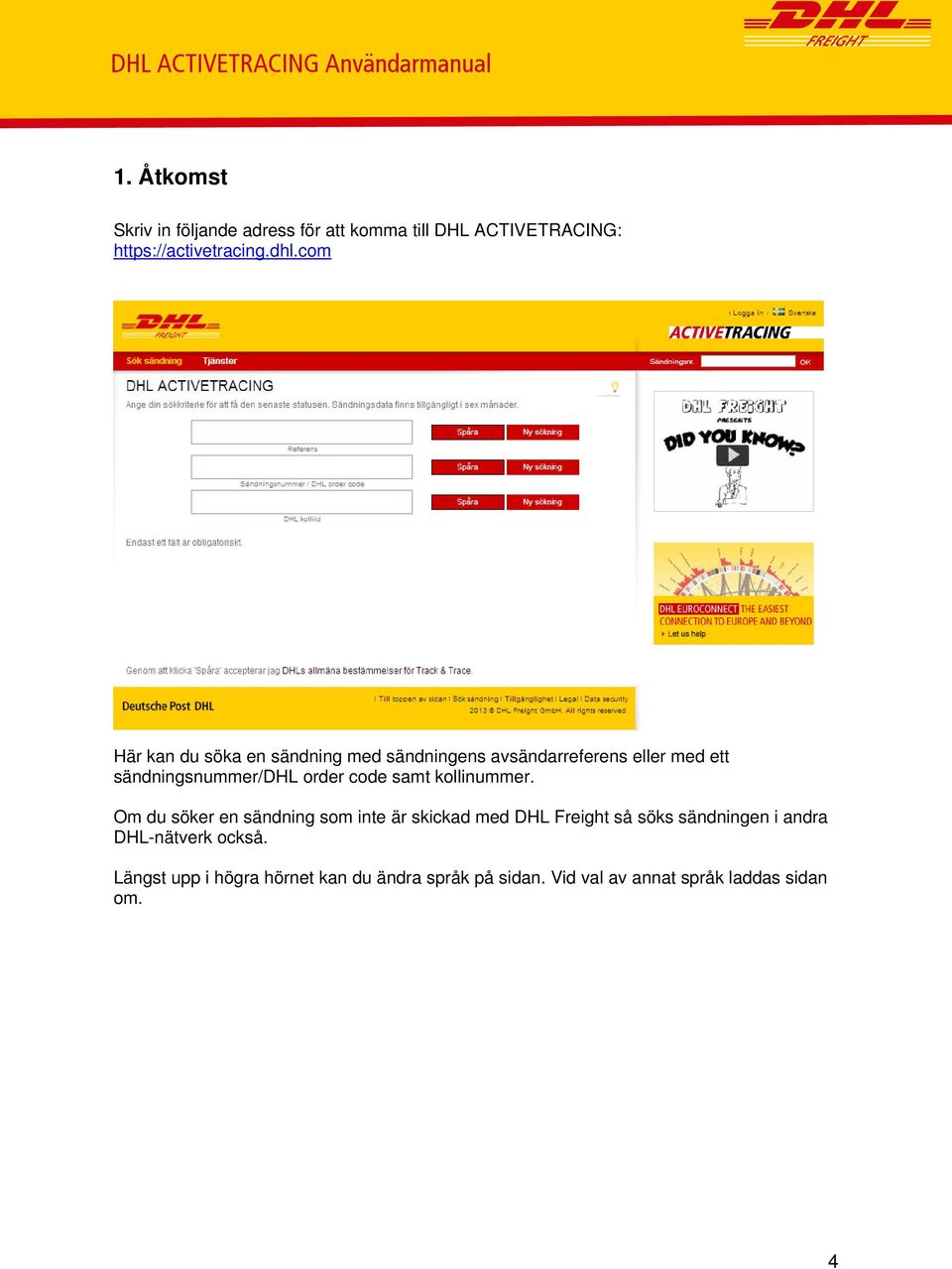 com Här kan du söka en sändning med sändningens avsändarreferens eller med ett sändningsnummer/dhl order code samt