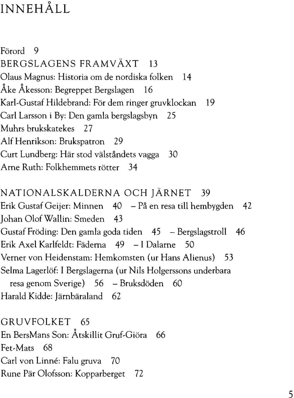 Geijer: Minnen 40 På en resa till hembygden 42 Johan Olof Wallin: Smeden 43 Gustaf Fröding: Den gamla goda tiden 45 - Bergslagstroll 46 Erik Axel Karlfeldt: Fäderna 49 - I Dalarne 50 Verner von