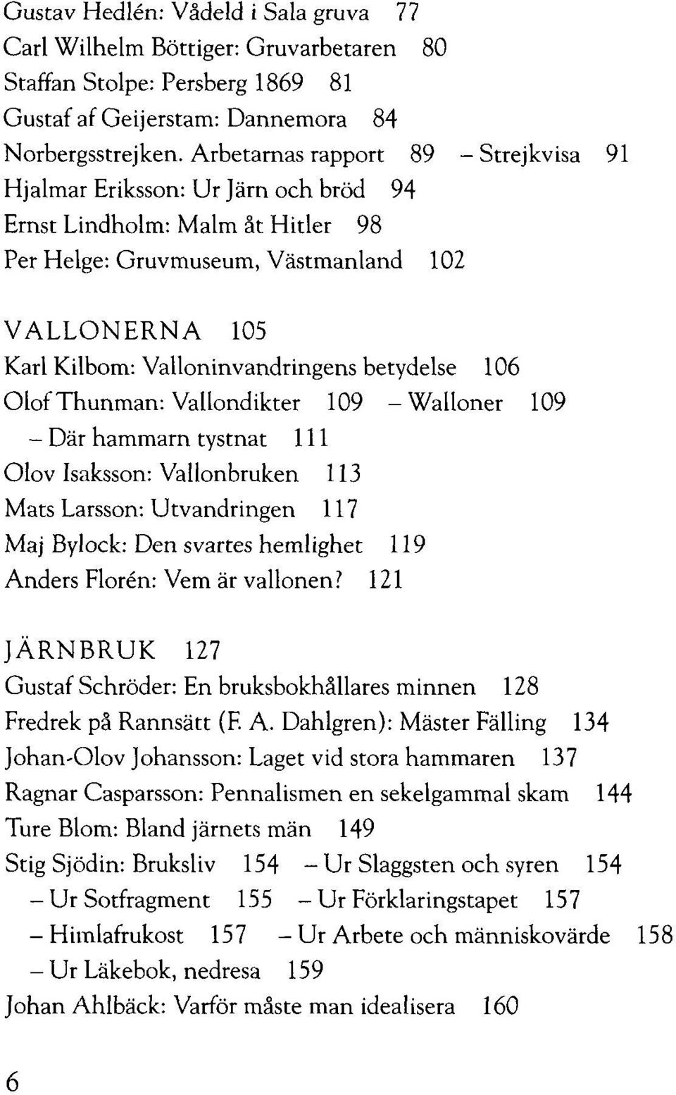 betydelse 106 OlofThunman:Vallondikter 109 -Walloner 109 - Där hammarn tystnat 111 Olov Isaksson: Vallonbruken 113 Mats Larsson: Utvandringen 117 Maj Bylock: Den svartes hemlighet 119 Anders Floren: