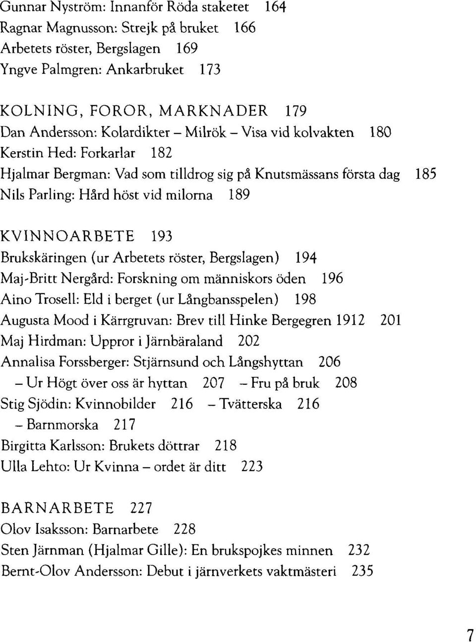 Brukskäringen (ur Arbetets röster, Bergslagen) 194 Maj-Britt Nergård: Forskning om människors öden 196 Aino Trosell: Eld i berget (ur Långbansspelen) 198 Augusta Mood i Kärrgruvan: Brev till Hinke