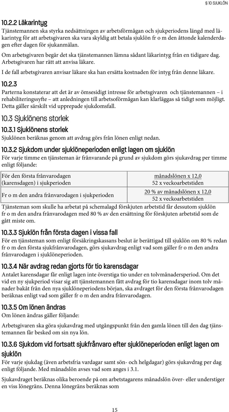 e er dagen för sjukanmälan. Om arbetsgivaren begär det ska tjänstemannen lämna sådant läkarintyg från en tidigare dag. Arbetsgivaren har rätt att anvisa läkare.