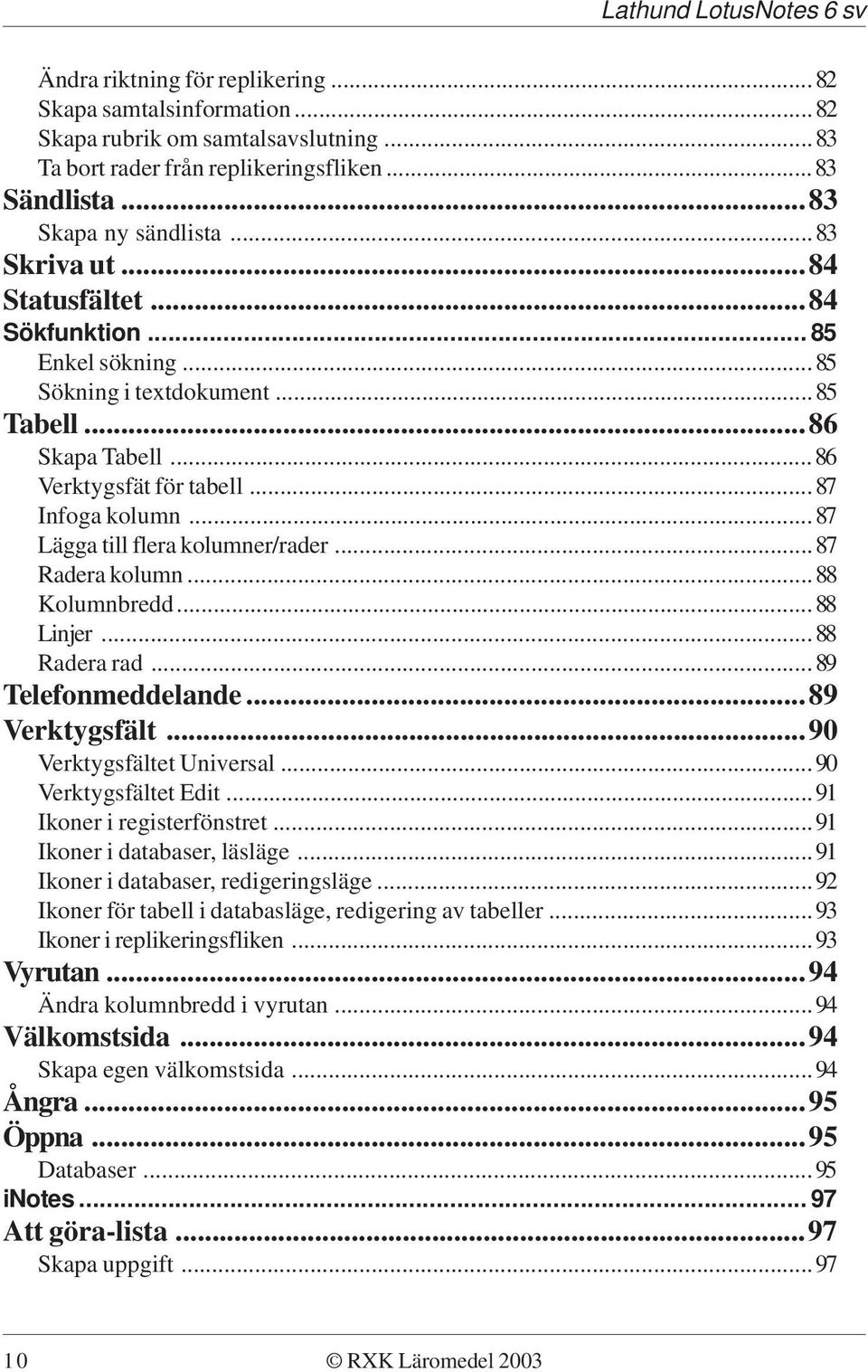 ..87 Radera kolumn...88 Kolumnbredd...88 Linjer...88 Radera rad...89 Telefonmeddelande...89 Verktygsfält...90 Verktygsfältet Universal...90 Verktygsfältet Edit...91 Ikoner i registerfönstret.