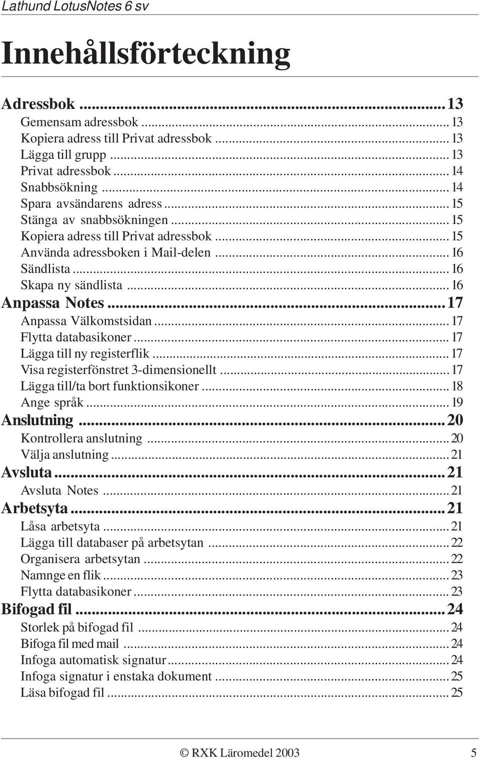 ..17 Flytta databasikoner...17 Lägga till ny registerflik...17 Visa registerfönstret 3-dimensionellt...17 Lägga till/ta bort funktionsikoner...18 Ange språk...19 Anslutning...20 Kontrollera anslutning.