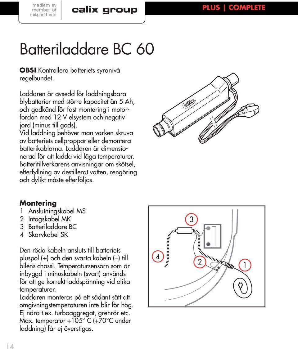 Vid laddning behöver man varken skruva av batteriets cellproppar eller demontera batterikablarna. Laddaren är dimensionerad för att ladda vid låga temperaturer.