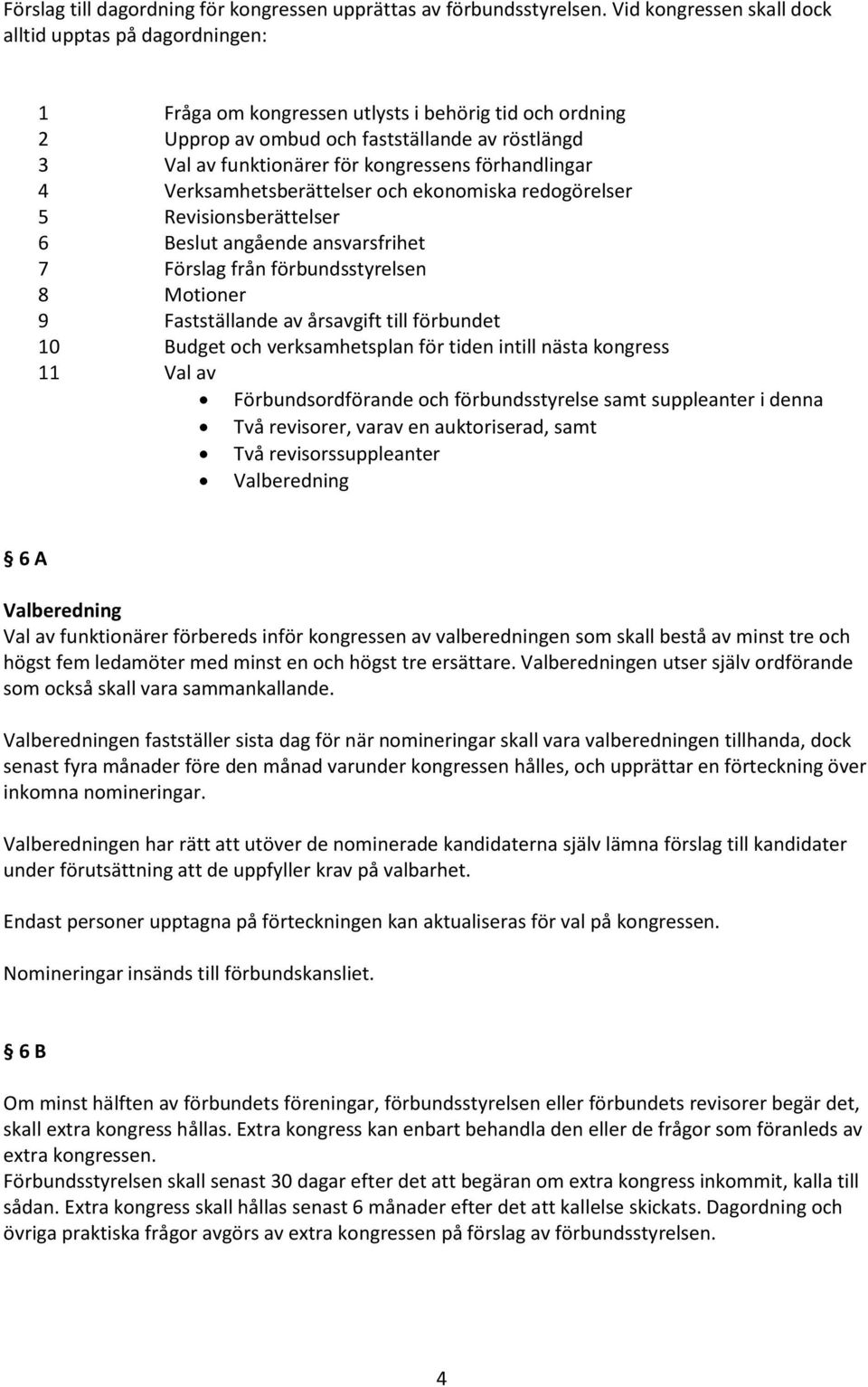 förhandlingar 4 Verksamhetsberättelser och ekonomiska redogörelser 5 Revisionsberättelser 6 Beslut angående ansvarsfrihet 7 Förslag från förbundsstyrelsen 8 Motioner 9 Fastställande av årsavgift till