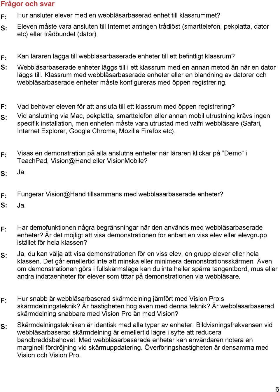F: S: Kan läraren lägga till webbläsarbaserade enheter till ett befintligt klassrum? Webbläsarbaserade enheter läggs till i ett klassrum med en annan metod än när en dator läggs till.