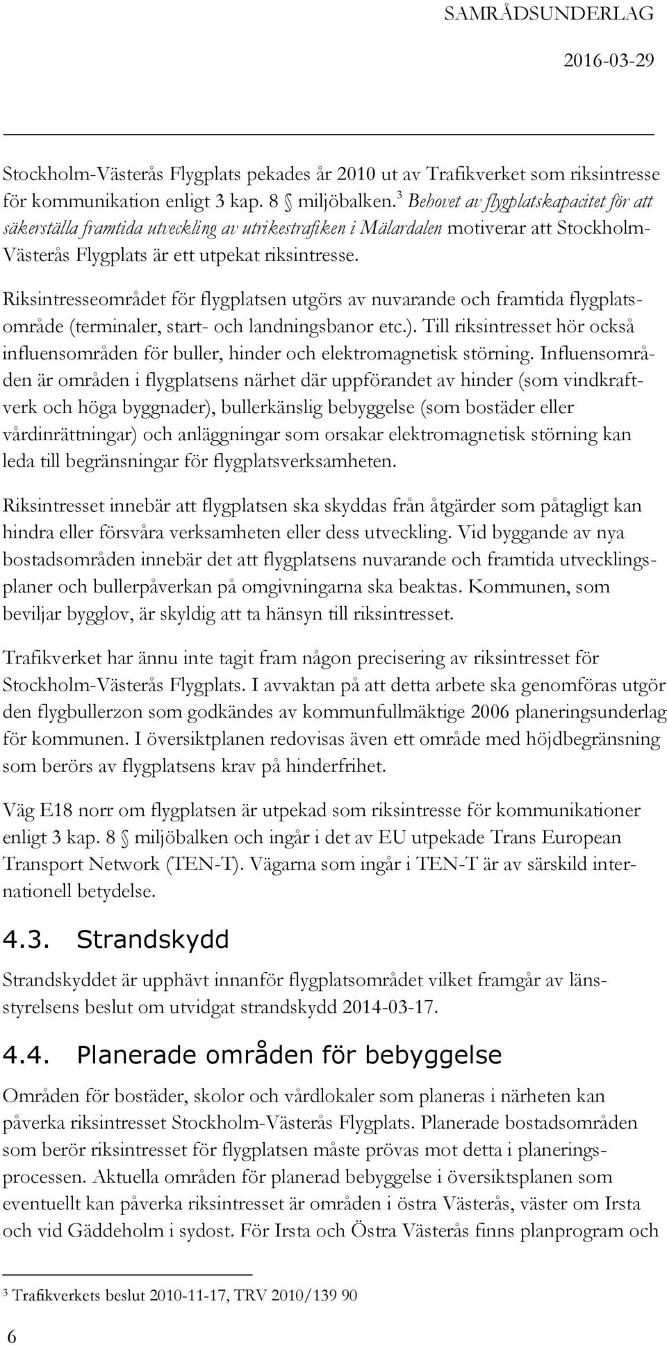 Riksintresseområdet för flygplatsen utgörs av nuvarande och framtida flygplatsområde (terminaler, start- och landningsbanor etc.).