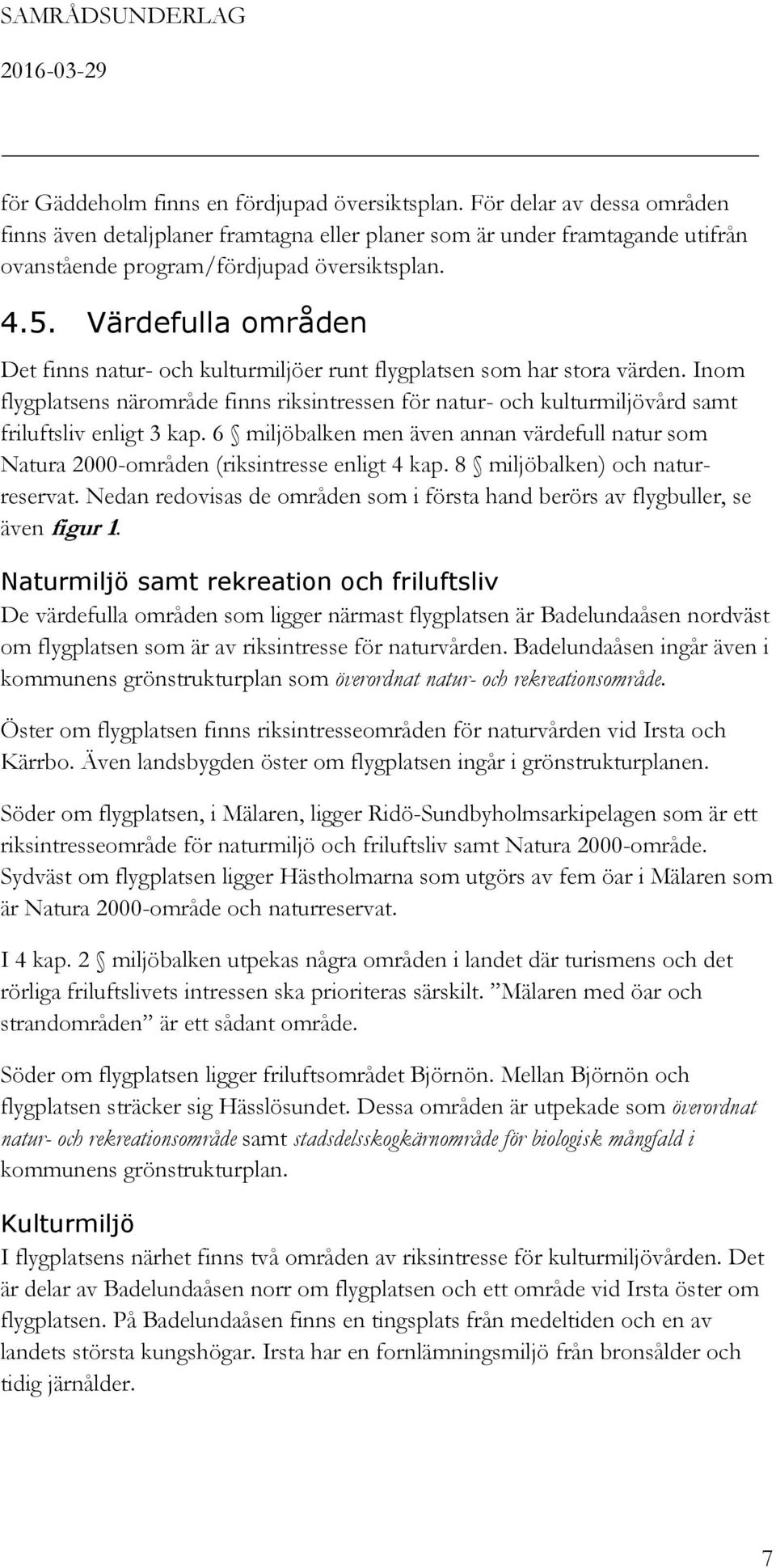 Inom flygplatsens närområde finns riksintressen för natur- och kulturmiljövård samt friluftsliv enligt 3 kap.