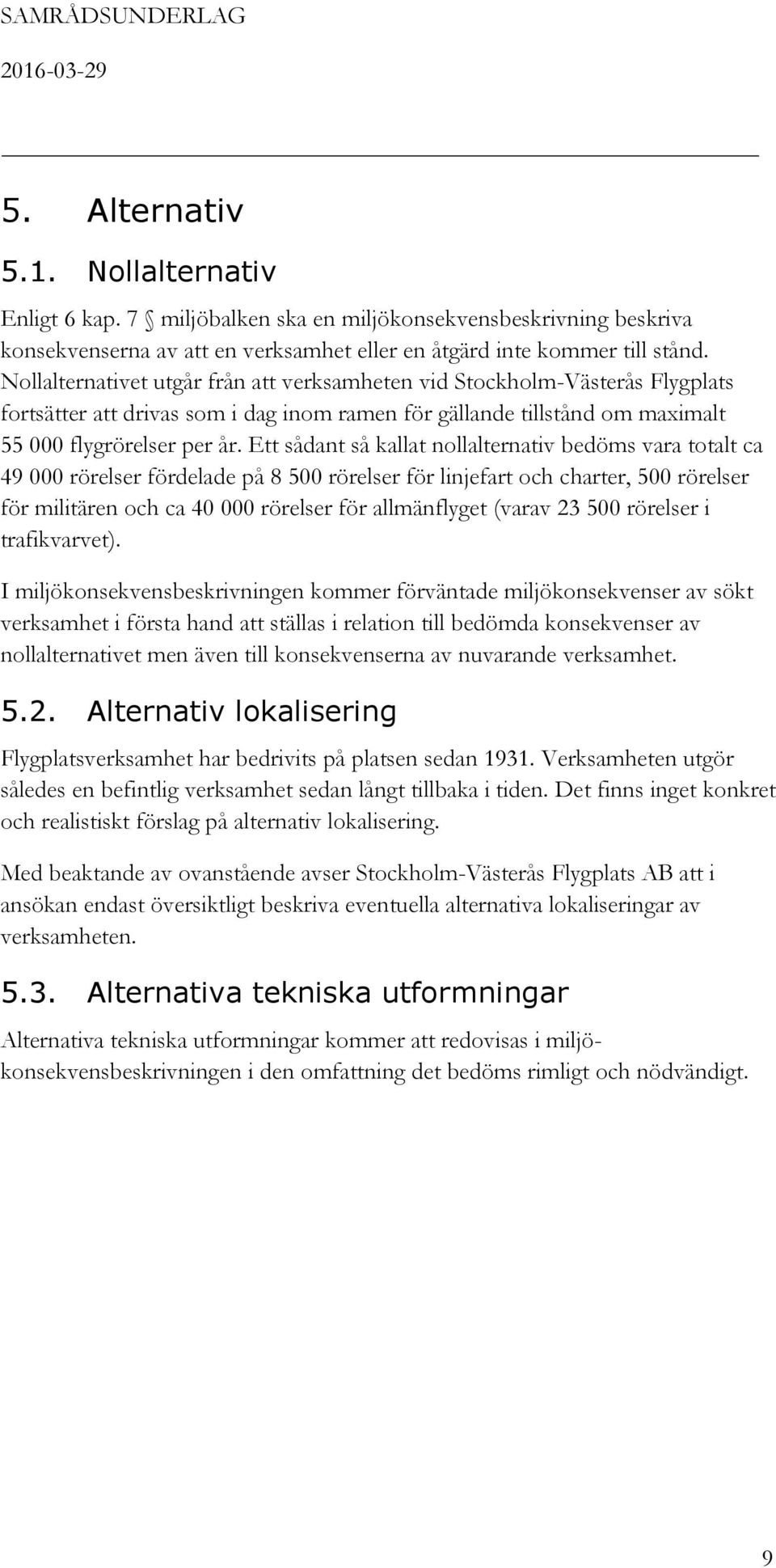 Ett sådant så kallat nollalternativ bedöms vara totalt ca 49 000 rörelser fördelade på 8 500 rörelser för linjefart och charter, 500 rörelser för militären och ca 40 000 rörelser för allmänflyget