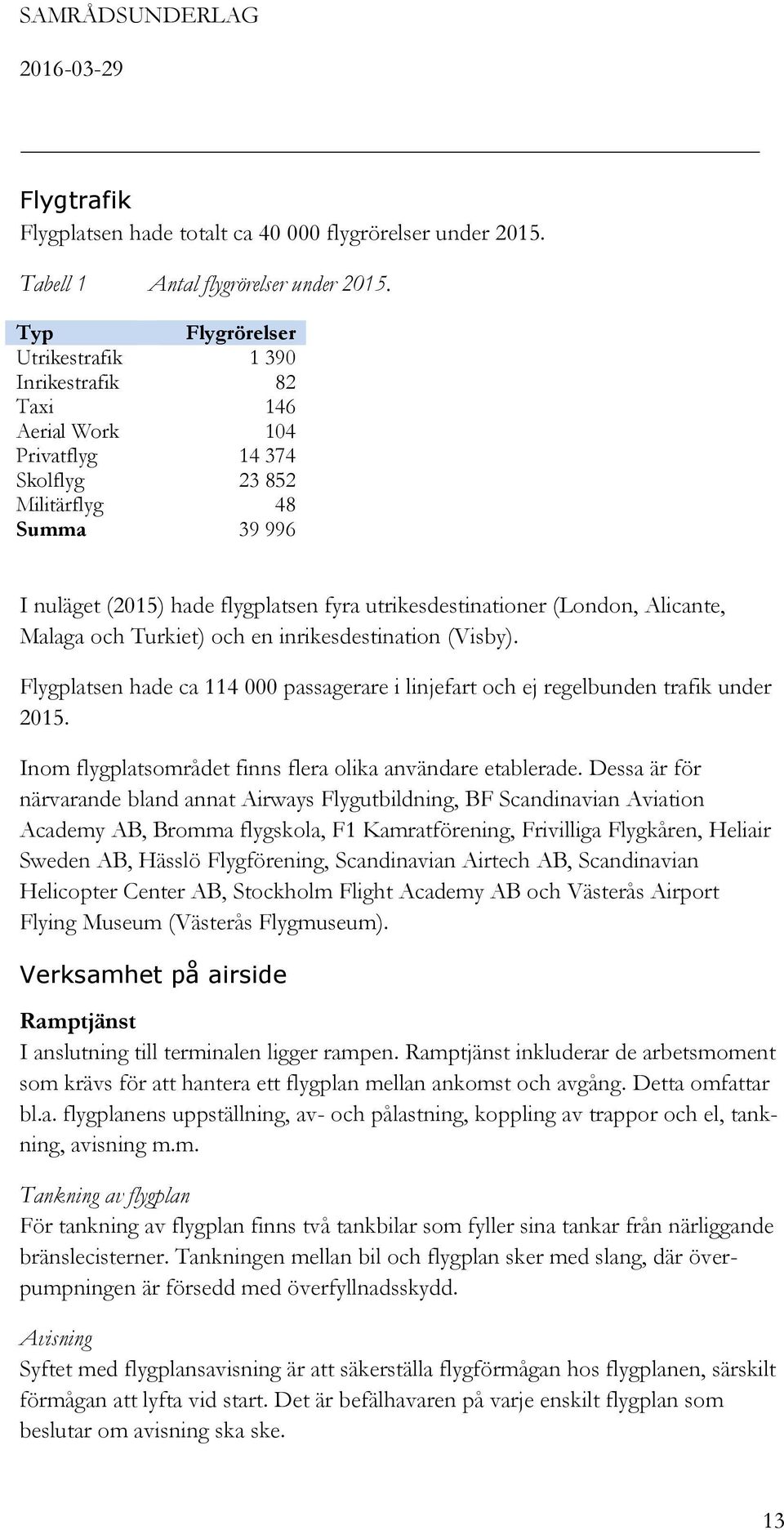 utrikesdestinationer (London, Alicante, Malaga och Turkiet) och en inrikesdestination (Visby). Flygplatsen hade ca 114 000 passagerare i linjefart och ej regelbunden trafik under 2015.