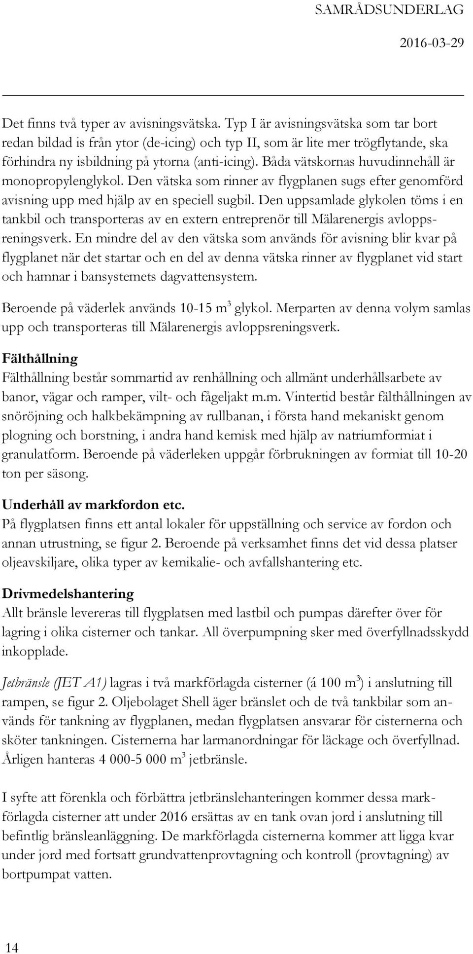 Båda vätskornas huvudinnehåll är monopropylenglykol. Den vätska som rinner av flygplanen sugs efter genomförd avisning upp med hjälp av en speciell sugbil.