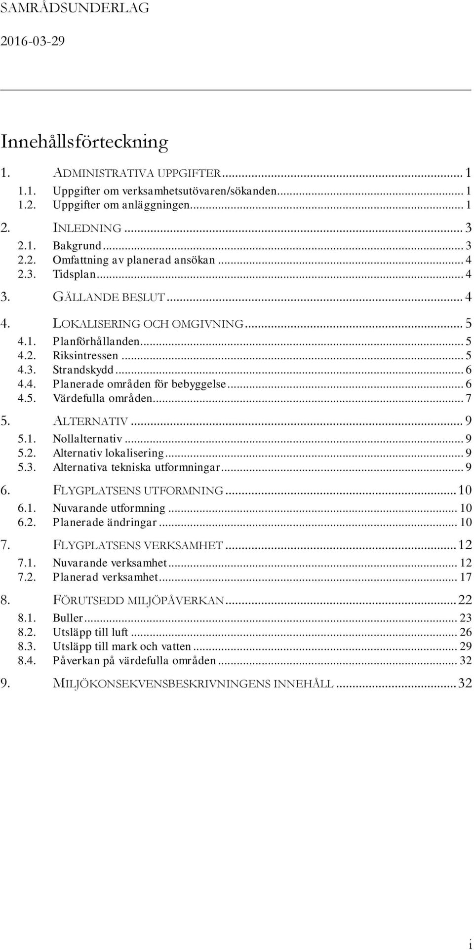 .. 7 5. ALTERNATIV... 9 5.1. Nollalternativ... 9 5.2. Alternativ lokalisering... 9 5.3. Alternativa tekniska utformningar... 9 6. FLYGPLATSENS UTFORMNING... 10 6.1. Nuvarande utformning... 10 6.2. Planerade ändringar.