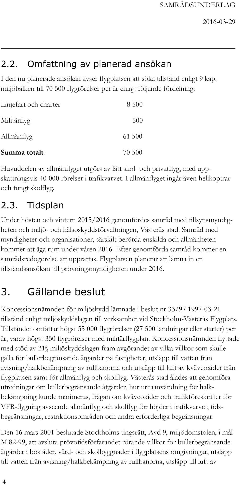 skol- och privatflyg, med uppskattningsvis 40 000 rörelser i trafikvarvet. I allmänflyget ingår även helikoptrar och tungt skolflyg. 2.3.