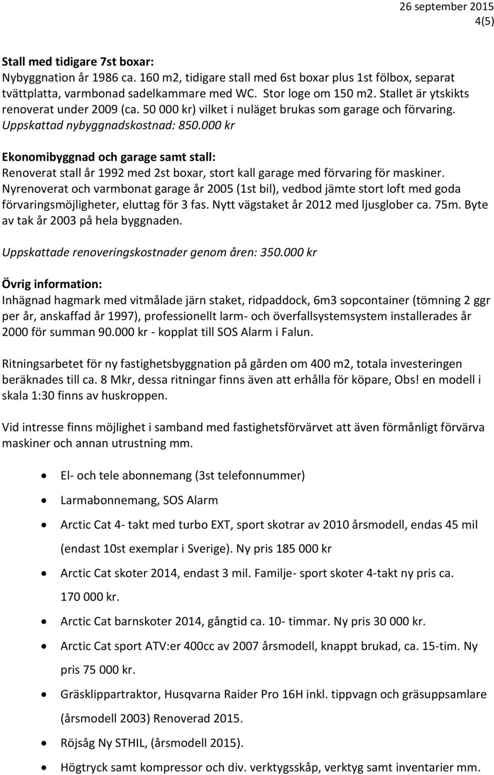 000 kr Ekonomibyggnad och garage samt stall: Renoverat stall år 1992 med 2st boxar, stort kall garage med förvaring för maskiner.