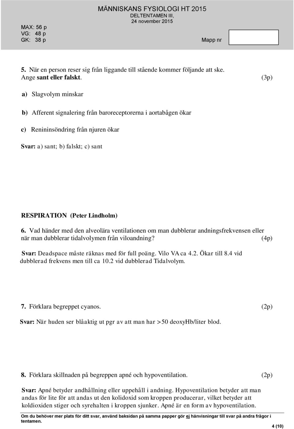 Vad händer med den alveolära ventilationen om man dubblerar andningsfrekvensen eller när man dubblerar tidalvolymen från viloandning? (4p) Deadspace måste räknas med för full poäng. Vilo VA ca 4.2.