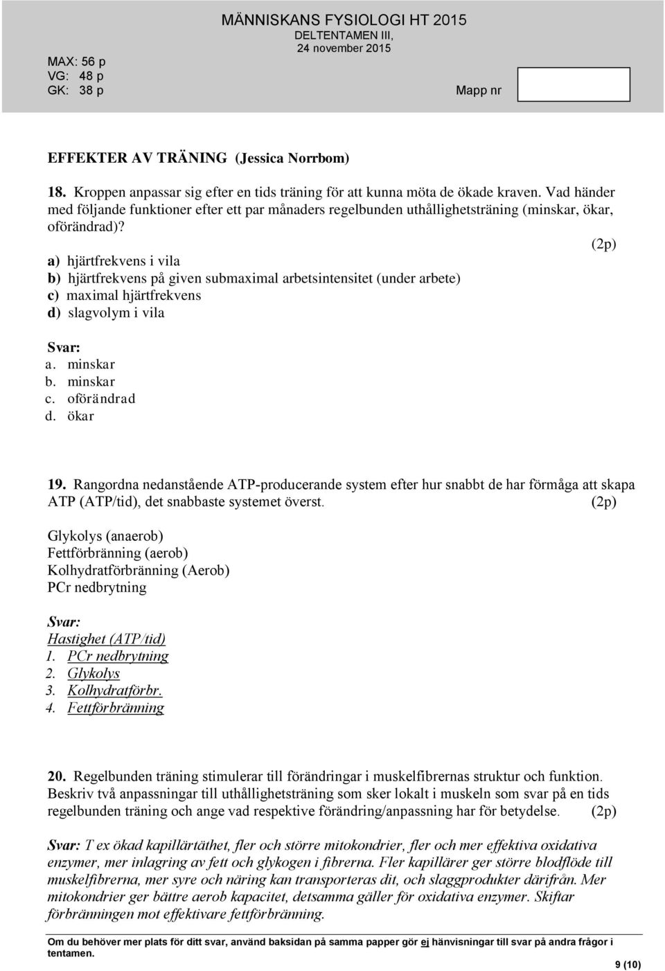 a) hjärtfrekvens i vila b) hjärtfrekvens på given submaximal arbetsintensitet (under arbete) c) maximal hjärtfrekvens d) slagvolym i vila a. minskar b. minskar c. oförändrad d. ökar 19.