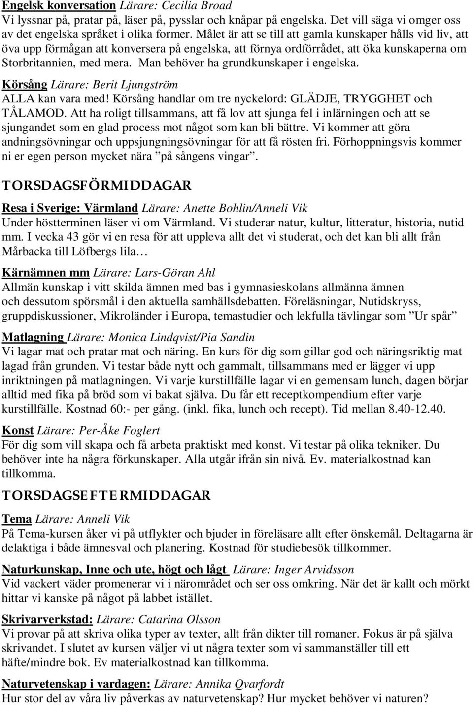 Man behöver ha grundkunskaper i engelska. Körsång Lärare: Berit Ljungström ALLA kan vara med! Körsång handlar om tre nyckelord: GLÄDJE, TRYGGHET och TÅLAMOD.
