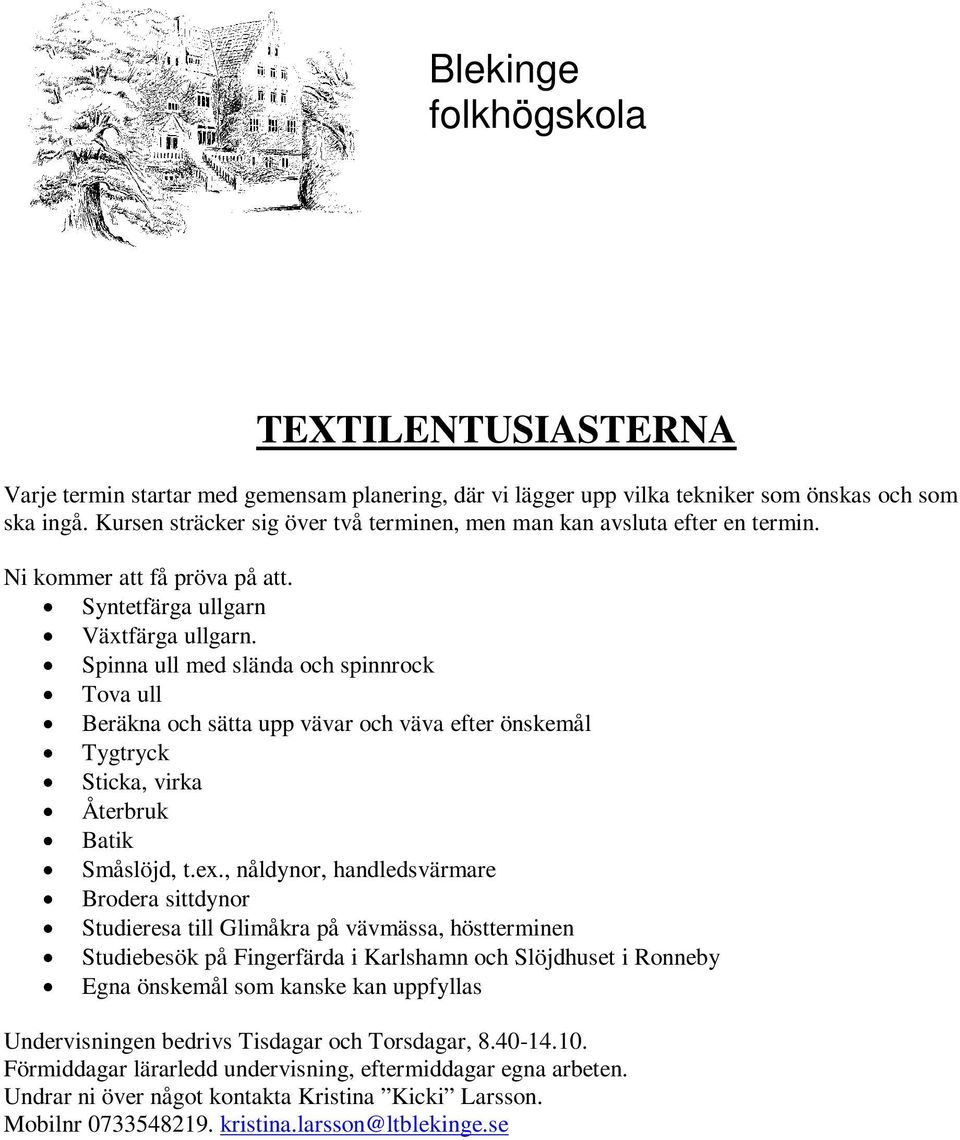 Spinna ull med slända och spinnrock Tova ull Beräkna och sätta upp vävar och väva efter önskemål Tygtryck Sticka, virka Återbruk Batik Småslöjd, t.ex.
