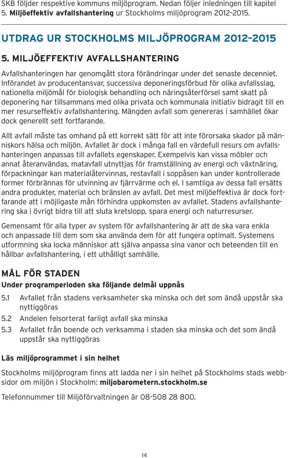 Införandet av producentansvar, successiva deponeringsförbud för olika avfallsslag, nationella miljömål för biologisk behandling och näringsåterförsel samt skatt på deponering har tillsammans med