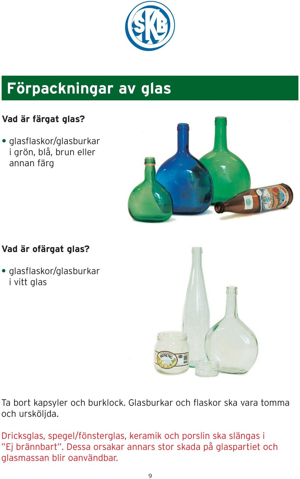 glasflaskor/glasburkar i vitt glas Ta bort kapsyler och burklock.
