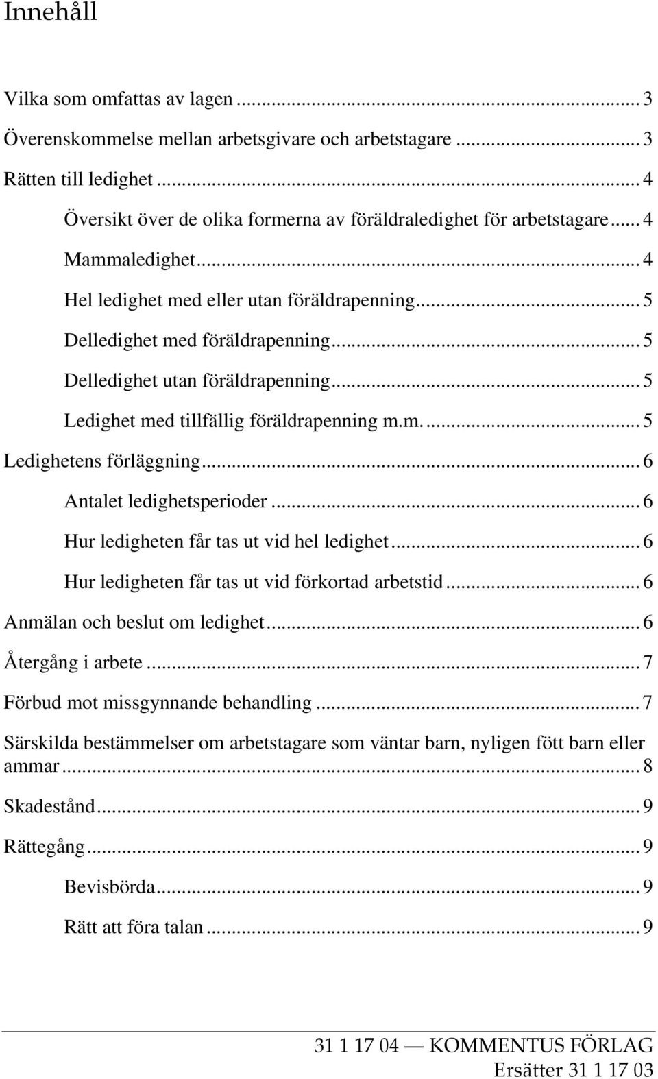 .. 6 Antalet ledighetsperioder... 6 Hur ledigheten får tas ut vid hel ledighet... 6 Hur ledigheten får tas ut vid förkortad arbetstid... 6 Anmälan och beslut om ledighet... 6 Återgång i arbete.