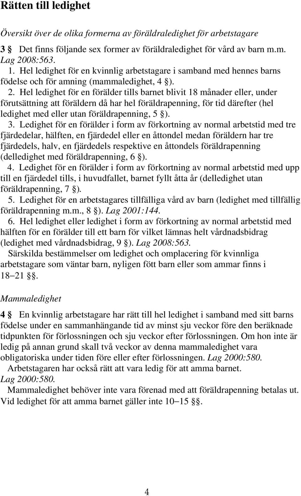 Hel ledighet för en förälder tills barnet blivit 18 månader eller, under förutsättning att föräldern då har hel föräldrapenning, för tid därefter (hel ledighet med eller utan föräldrapenning, 5 ). 3.