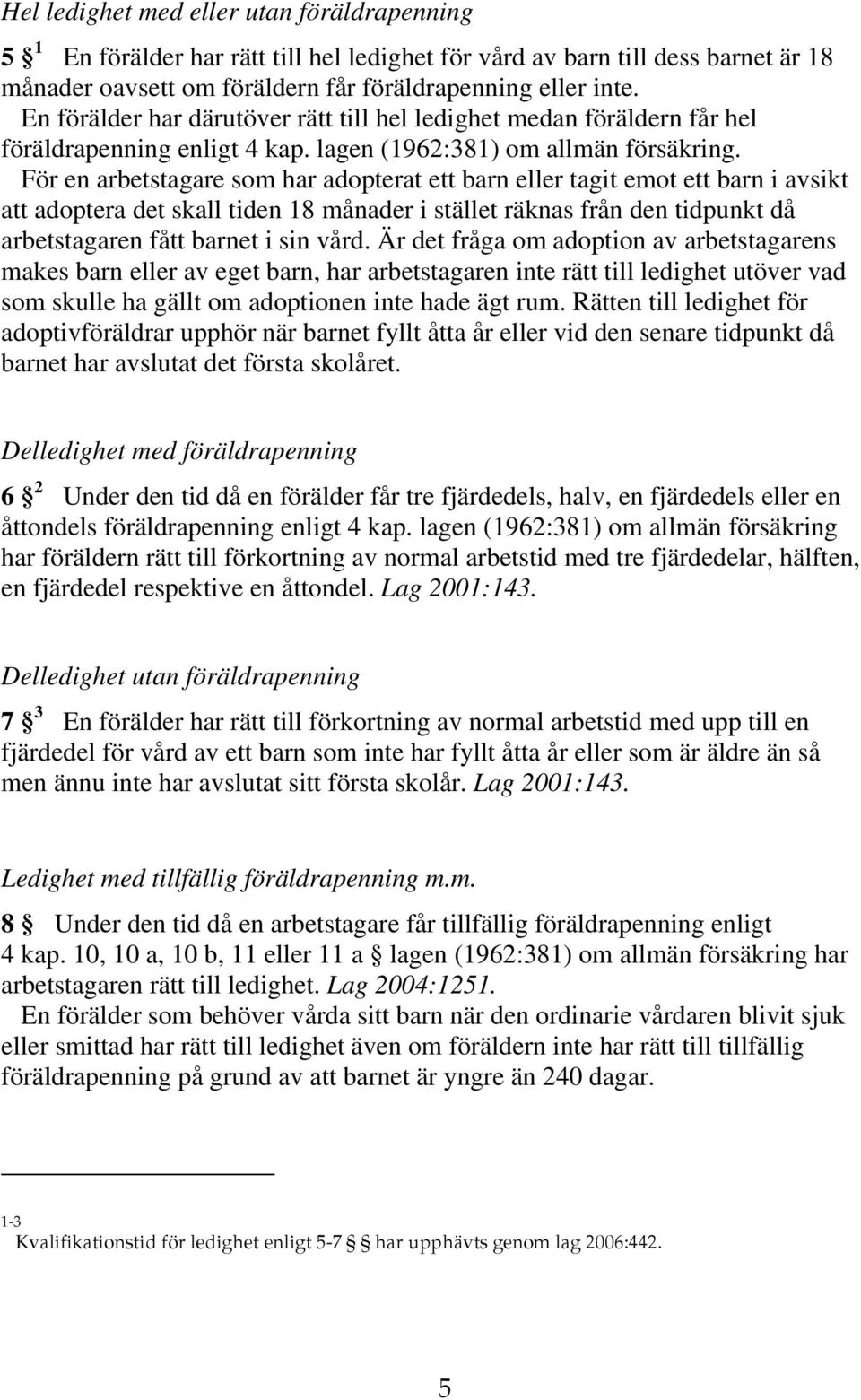 För en arbetstagare som har adopterat ett barn eller tagit emot ett barn i avsikt att adoptera det skall tiden 18 månader i stället räknas från den tidpunkt då arbetstagaren fått barnet i sin vård.