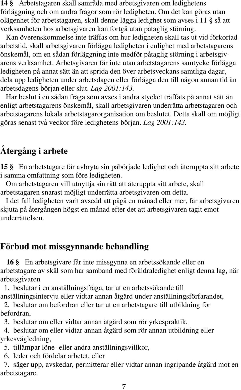 Kan överenskommelse inte träffas om hur ledigheten skall tas ut vid förkortad arbetstid, skall arbetsgivaren förlägga ledigheten i enlighet med arbetstagarens önskemål, om en sådan förläggning inte