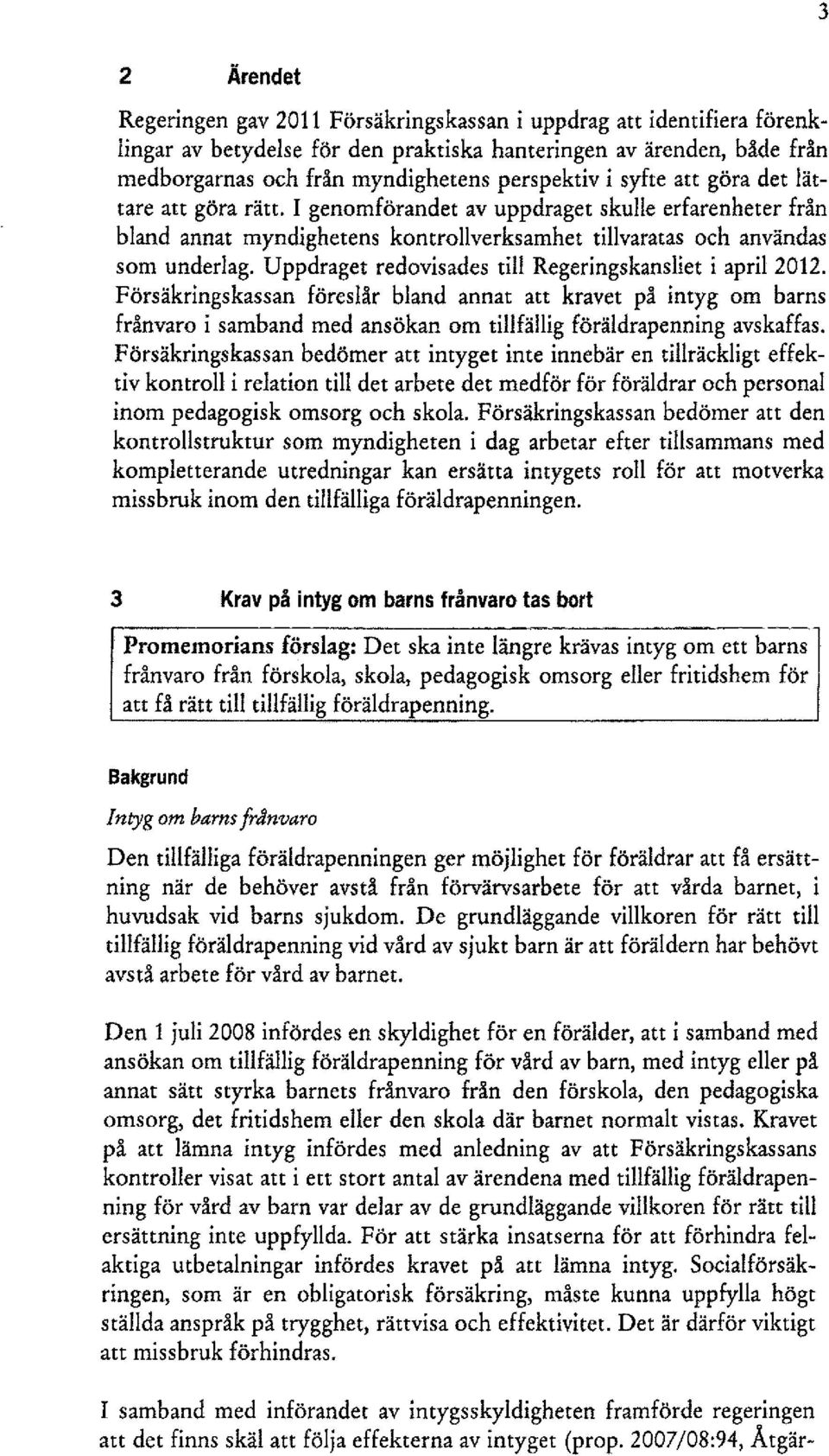 Uppdraget redovisades till Regeringskansliet i april 2012. Försäkringskassan föreslår bland annat att kravet på intyg om barns frånvaro i samband med ansökan om tillfällig föräldrapenning avskaffas.