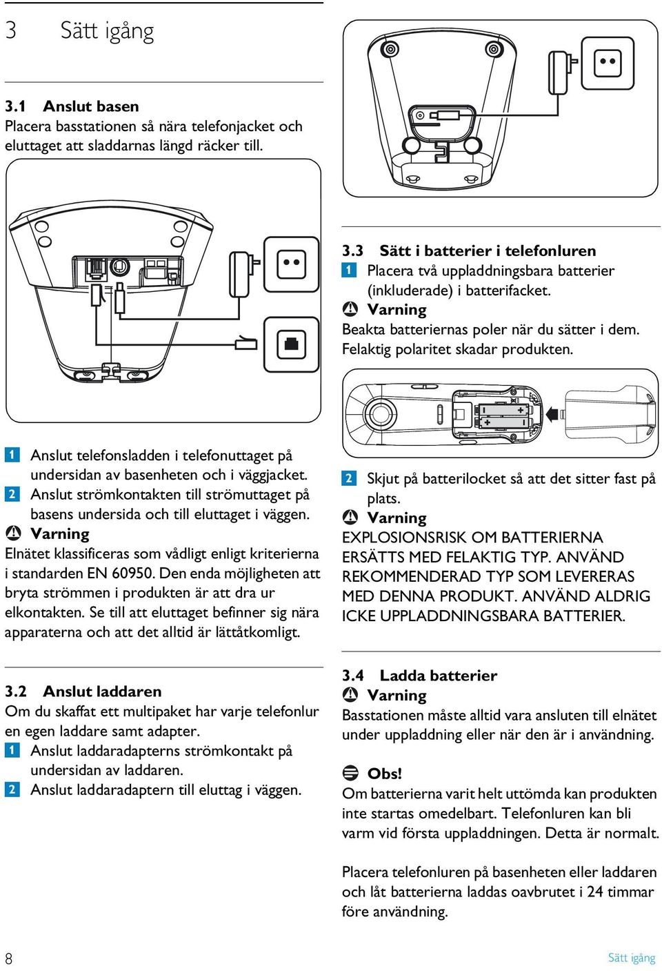 2 Anslut strömkontakten till strömuttaget på basens undersida och till eluttaget i väggen.! Varning Elnätet klassificeras som vådligt enligt kriterierna i standarden EN 60950.