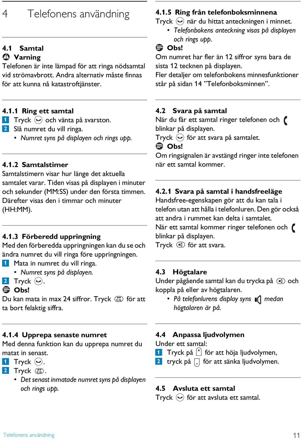 Fler detaljer om telefonbokens minnesfunktioner står på sidan 14 Telefonboksminnen. 4.1.1 Ring ett samtal 1 Tryck och vänta på svarston. 2 Slå numret du vill ringa.