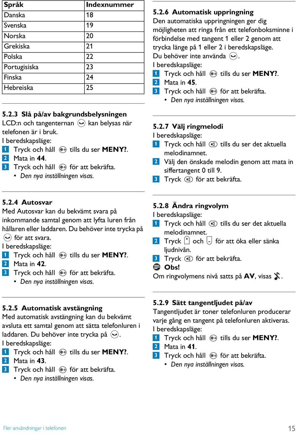 förbindelse med tangent 1 eller 2 genom att trycka länge på 1 eller 2 i beredskapsläge. Du behöver inte använda. 2 3 Mata in 45. Tryck och håll för att bekräfta. Den nya inställningen visas. 5.2.7 Välj ringmelodi 1 Tryck och håll tills du ser det aktuella melodinamnet.