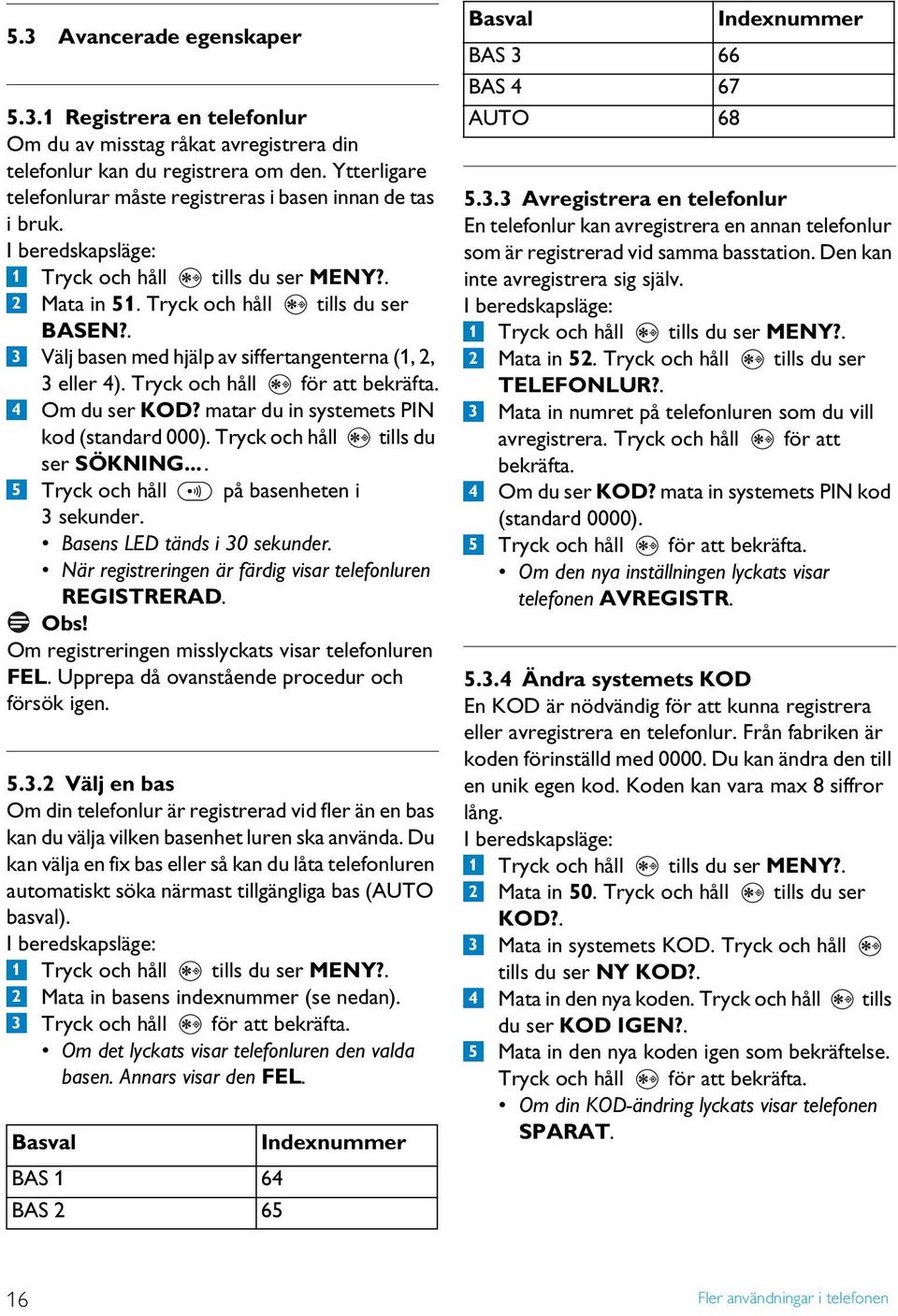 Tryck och håll för att bekräfta. 4 Om du ser KOD? matar du in systemets PIN kod (standard 000). Tryck och håll tills du 5 ser SÖKNING... Tryck och håll på basenheten i 3 sekunder.