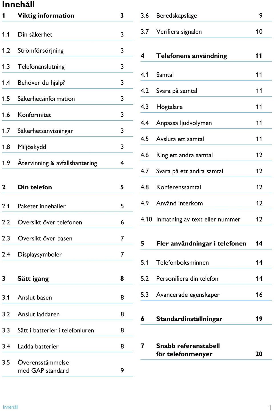1 Anslut basen 8 3.2 Anslut laddaren 8 3.3 Sätt i batterier i telefonluren 8 3.4 Ladda batterier 8 3.5 Överensstämmelse med GAP standard 9 3.6 Beredskapsläge 9 3.