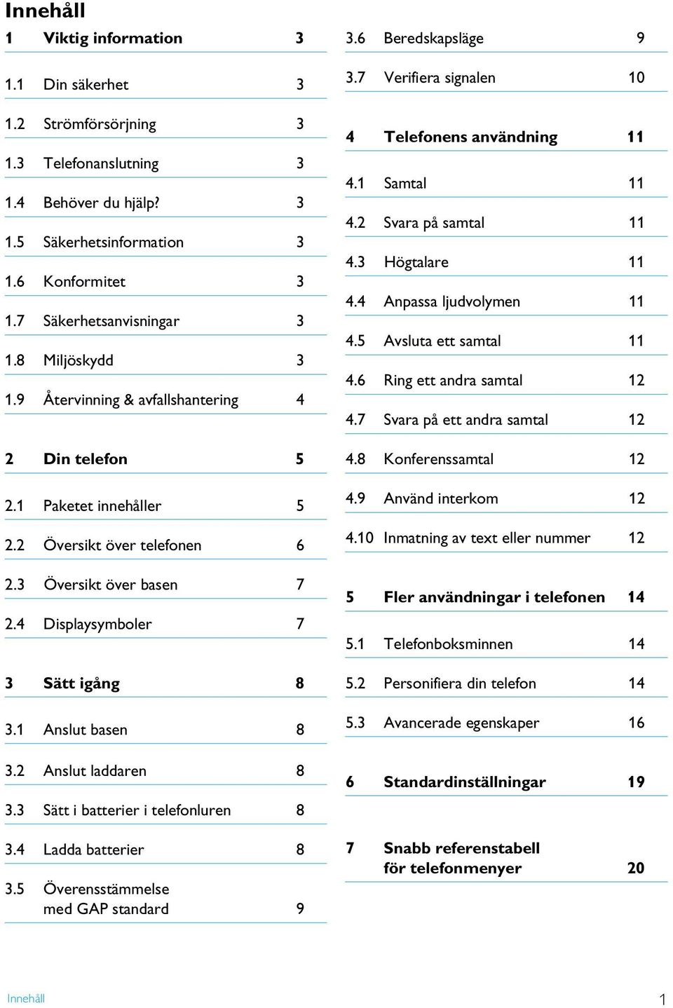 1 Anslut basen 8 3.2 Anslut laddaren 8 3.3 Sätt i batterier i telefonluren 8 3.4 Ladda batterier 8 3.5 Överensstämmelse med GAP standard 9 3.6 Beredskapsläge 9 3.