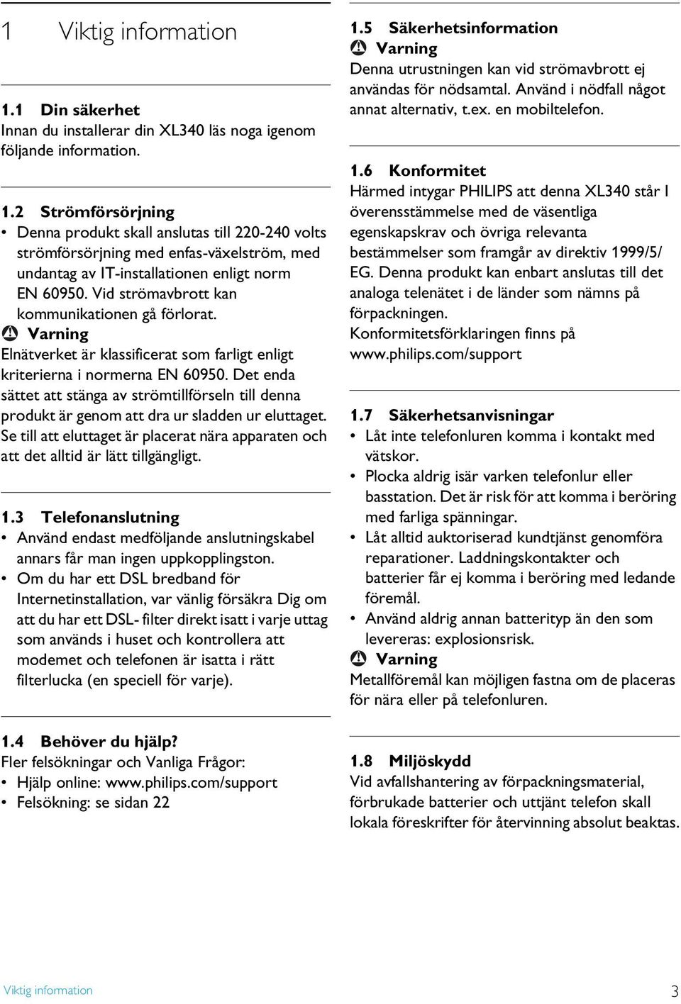 Det enda sättet att stänga av strömtillförseln till denna produkt är genom att dra ur sladden ur eluttaget. Se till att eluttaget är placerat nära apparaten och att det alltid är lätt tillgängligt. 1.