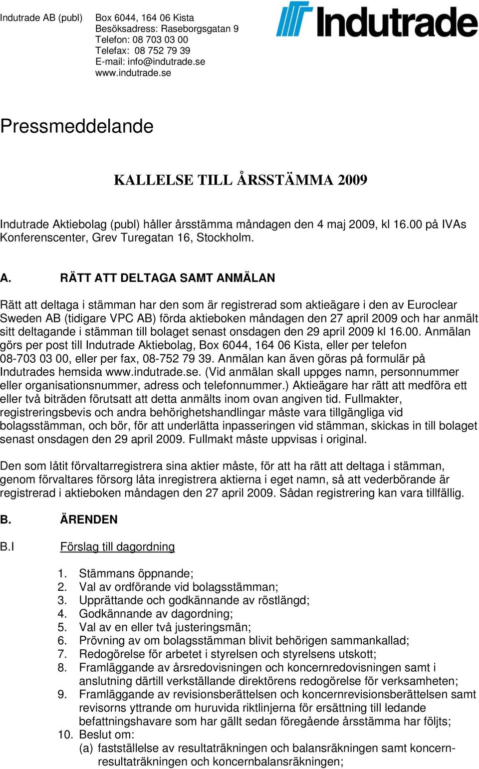 RÄTT ATT DELTAGA SAMT ANMÄLAN Rätt att deltaga i stämman har den som är registrerad som aktieägare i den av Euroclear Sweden AB (tidigare VPC AB) förda aktieboken måndagen den 27 april 2009 och har