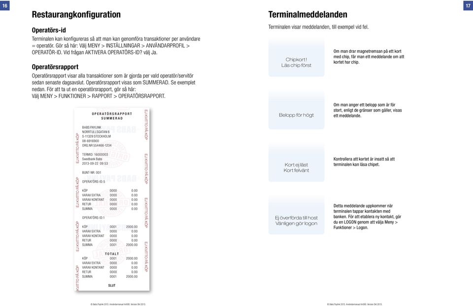 Operatörsrapport Operatörsrapport visar alla transaktioner som är gjorda per vald operatör/servitör sedan senaste dagsavslut. Operatörsrapport visas som SUMMERAD. Se exemplet nedan.