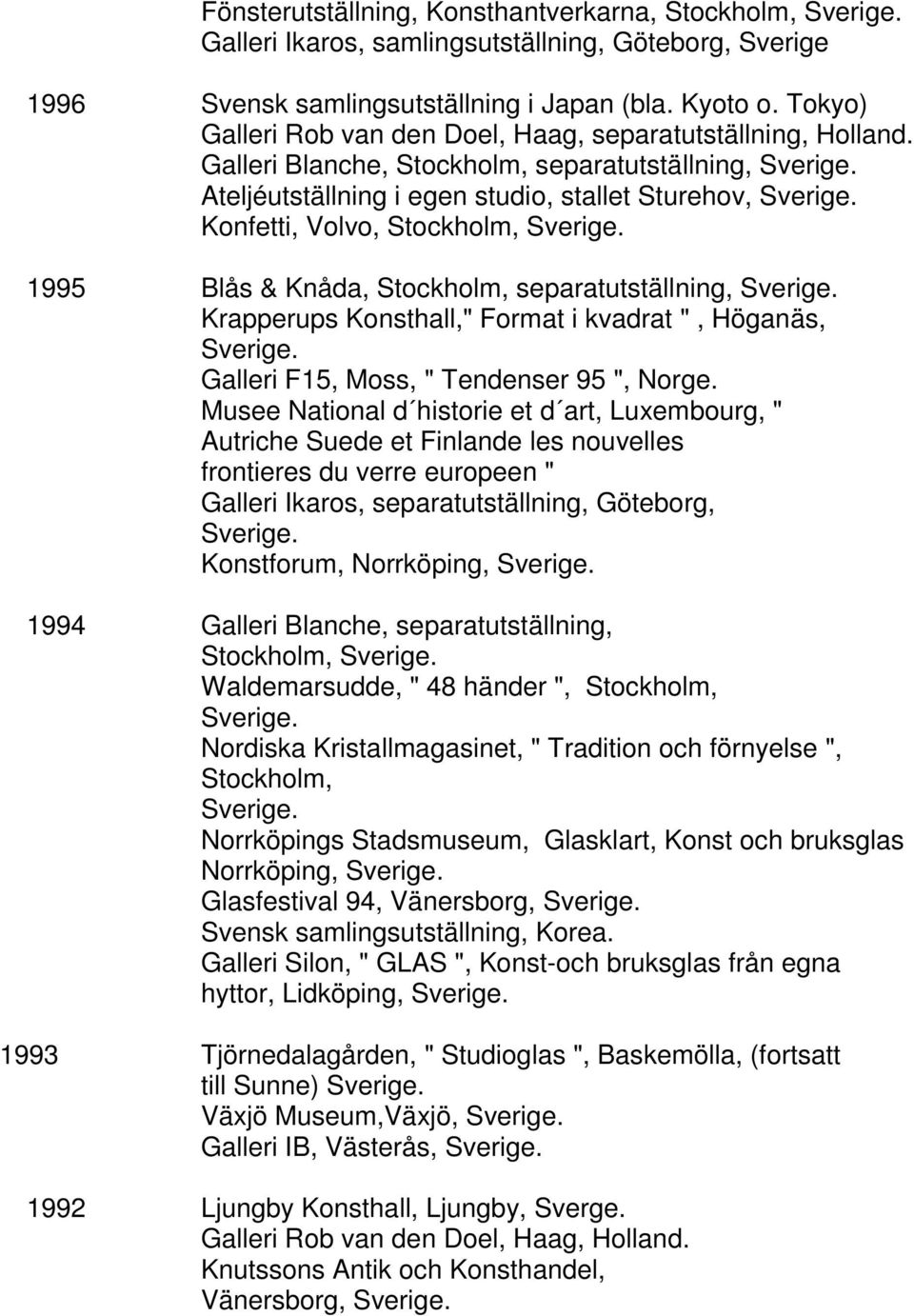 Galleri Blanche, Stockholm, separatutställning, Ateljéutställning i egen studio, stallet Sturehov, Konfetti, Volvo, Stockholm, 1995 Blås & Knåda, Stockholm, separatutställning, Krapperups Konsthall,"